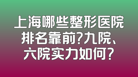 上海哪些整形医院排名靠前？九院、六院实力如何？