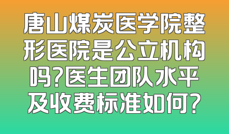 唐山煤炭医学院整形医院是公立机构吗？医生团队水平及收费标准如何？