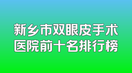 新乡市双眼皮手术医院前十名排行榜
