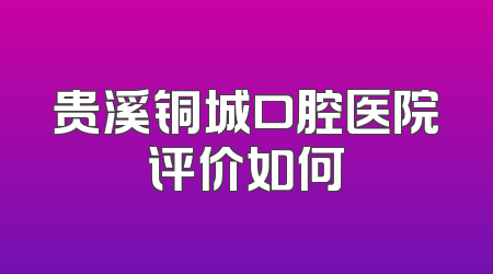 贵溪铜城口腔医院评价如何
