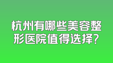 杭州有哪些美容整形医院值得选择？