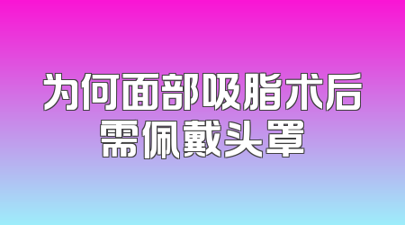 为何面部吸脂术后需佩戴头罩