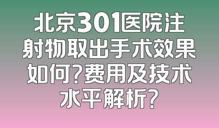 北京301医院注射物取出手术效果如何？费用及技术水平解析？