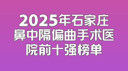 2025年石家庄鼻中隔偏曲手术医院前十强榜单