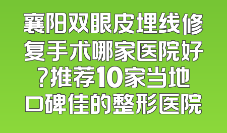 襄阳双眼皮埋线修复手术哪家医院好？推荐10家当地口碑佳的整形医院