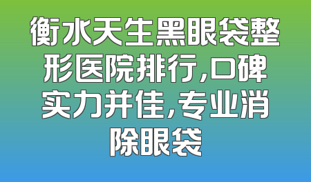 衡水天生黑眼袋整形医院排行，口碑实力并佳，专业消除眼袋