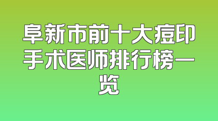 阜新市前十大痘印手术医师排行榜一览