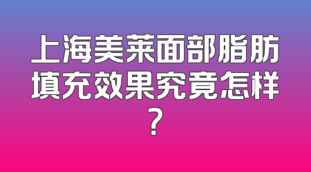 上海美莱面部脂肪填充效果究竟怎样？