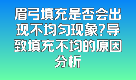 眉弓填充是否会出现不均匀现象？导致填充不均的原因分析