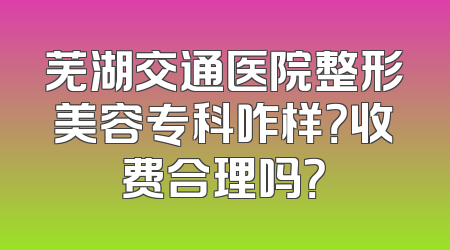芜湖交通医院整形美容专科咋样？收费合理吗？