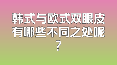 韩式与欧式双眼皮有哪些不同之处呢？