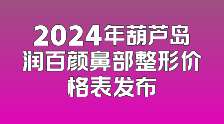 2024年葫芦岛润百颜鼻部整形价格表发布