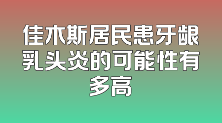 佳木斯居民患牙龈乳头炎的可能性有多高
