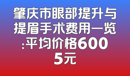 肇庆市眼部提升与提眉手术费用一览：平均价格6005元