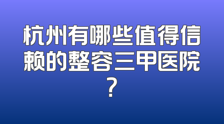 杭州有哪些值得信赖的整容三甲医院？