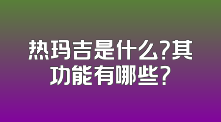 热玛吉是什么？其功能有哪些？