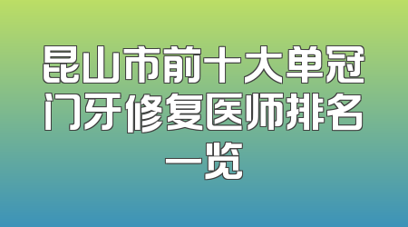 昆山市前十大单冠门牙修复医师排名一览