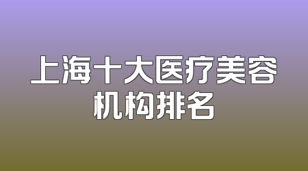 上海十大医疗美容机构排名
