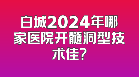 白城2024年哪家医院开髓洞型技术佳？