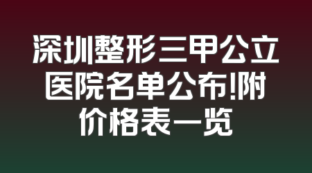 深圳整形三甲公立医院名单公布！附价格表一览