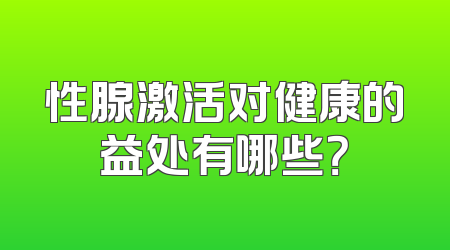 性腺激活对健康的益处有哪些？