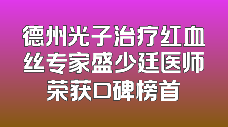 德州光子治疗红血丝专家盛少廷医师荣获口碑榜首