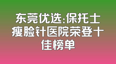 东莞优选：保托士瘦脸针医院荣登十佳榜单