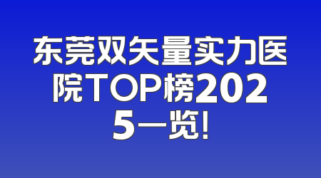 东莞双矢量实力医院TOP榜2025一览！