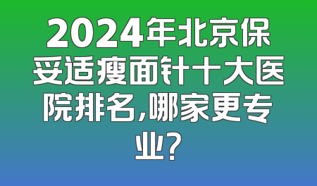 2024年北京保妥适瘦面针十大医院排名，哪家更专业？
