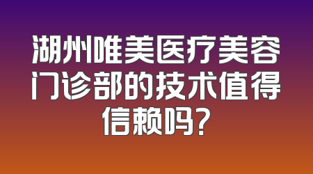 湖州唯美医疗美容门诊部的技术值得信赖吗？