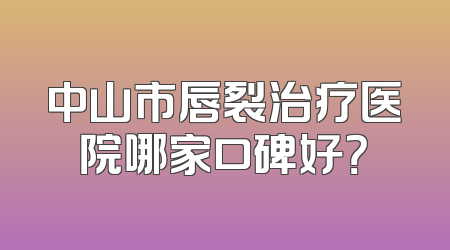 中山市唇裂治疗医院哪家口碑好？