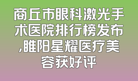 商丘市眼科激光手术医院排行榜发布，睢阳星耀医疗美容获好评
