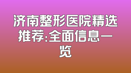 济南整形医院精选推荐：全面信息一览