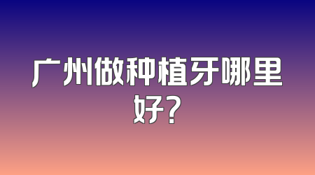 广州做种植牙哪里好？