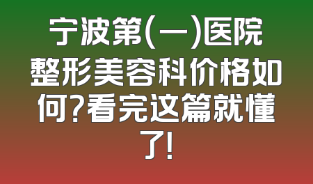 宁波第（一）医院整形美容科价格如何？看完这篇就懂了！