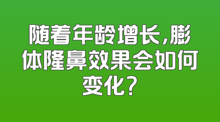 随着年龄增长，膨体隆鼻效果会如何变化？