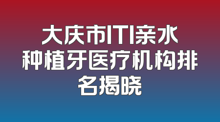 大庆市ITI亲水种植牙医疗机构排名揭晓