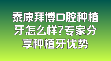 泰康拜博口腔种植牙怎么样？专家分享种植牙优势