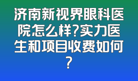 济南新视界眼科医院怎么样？实力医生和项目收费如何？