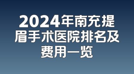 2024年南充提眉手术医院排名及费用一览
