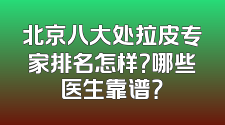 北京八大处拉皮专家排名怎样？哪些医生靠谱？