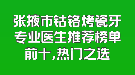 张掖市钴铬烤瓷牙专业医生推荐榜单前十，热门之选