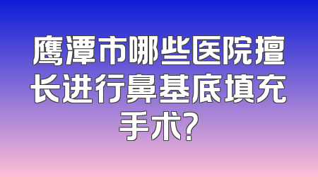 鹰潭市哪些医院擅长进行鼻基底填充手术？