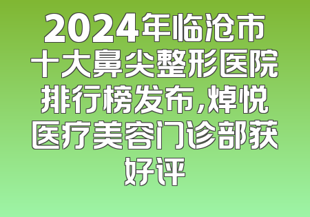 2024年临沧市十大鼻尖整形医院排行榜发布，焯悦医疗美容门诊部获好评