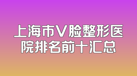 上海市V脸整形医院排名前十汇总
