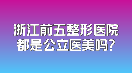 浙江前五整形医院都是公立医美吗？