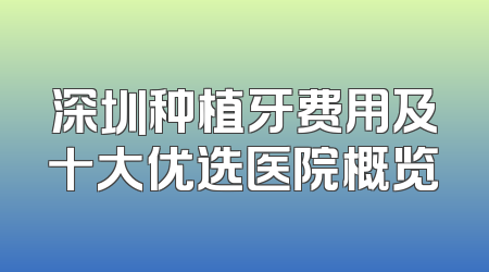 深圳种植牙费用及十大优选医院概览