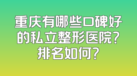 重庆有哪些口碑好的私立整形医院？排名如何？