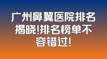 广州鼻翼医院排名揭晓！排名榜单不容错过！