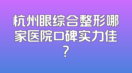 杭州眼综合整形哪家医院口碑实力佳？